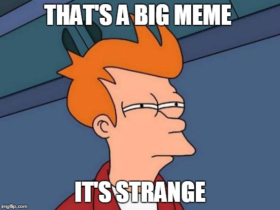 Futurama Fry Meme | THAT'S A BIG MEME; IT'S STRANGE | image tagged in memes,futurama fry | made w/ Imgflip meme maker