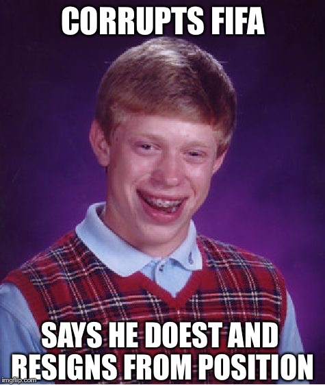 Bad Luck Brian Meme | CORRUPTS FIFA; SAYS HE DOEST AND RESIGNS FROM POSITION | image tagged in memes,bad luck brian | made w/ Imgflip meme maker