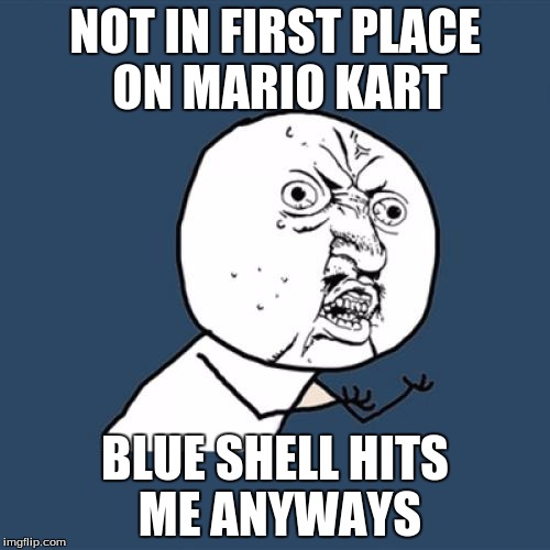 Y U No | NOT IN FIRST PLACE ON MARIO KART; BLUE SHELL HITS ME ANYWAYS | image tagged in memes,y u no | made w/ Imgflip meme maker