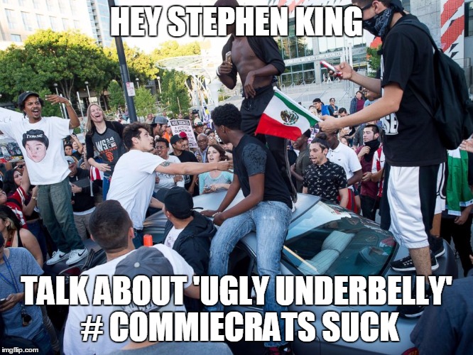 Lib protestors | HEY STEPHEN KING; TALK ABOUT 'UGLY UNDERBELLY' # COMMIECRATS SUCK | image tagged in lib protestors | made w/ Imgflip meme maker
