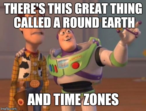 X, X Everywhere Meme | THERE'S THIS GREAT THING CALLED A ROUND EARTH AND TIME ZONES | image tagged in memes,x x everywhere | made w/ Imgflip meme maker