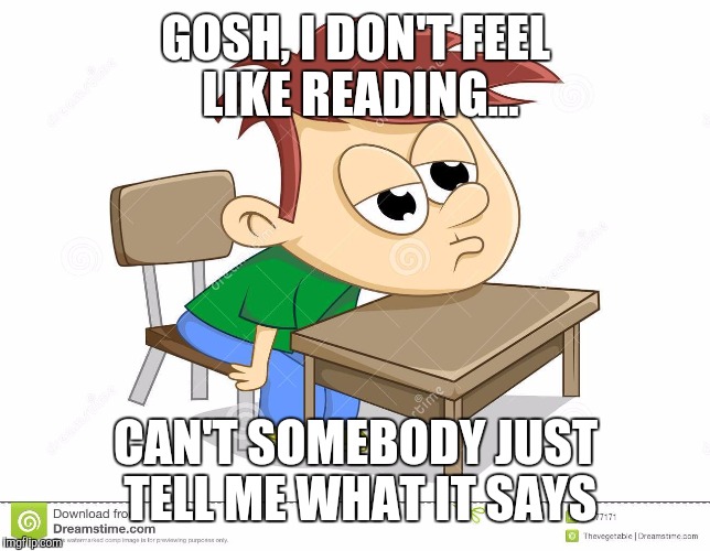 GOSH, I DON'T FEEL LIKE READING... CAN'T SOMEBODY JUST TELL ME WHAT IT SAYS | image tagged in lazy non reader | made w/ Imgflip meme maker