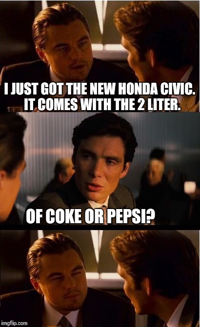 Honda Autos and Standards | I JUST GOT THE NEW HONDA CIVIC.  IT COMES WITH THE 2 LITER. OF COKE OR PEPSI? | image tagged in memes,inception | made w/ Imgflip meme maker
