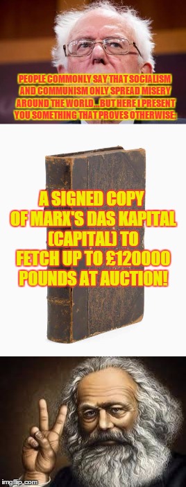 another one of the serie: "Socialism works" | PEOPLE COMMONLY SAY THAT SOCIALISM AND COMMUNISM ONLY SPREAD MISERY AROUND THE WORLD...BUT HERE I PRESENT YOU SOMETHING THAT PROVES OTHERWISE:; A SIGNED COPY OF MARX'S DAS KAPITAL (CAPITAL) TO FETCH UP TO £120000 POUNDS AT AUCTION! | image tagged in bernie sanders,socialism,comunnism | made w/ Imgflip meme maker