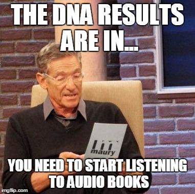 DNA results | THE DNA RESULTS ARE IN... YOU NEED TO START LISTENING TO AUDIO BOOKS | image tagged in memes,maury lie detector,audio books,dna | made w/ Imgflip meme maker