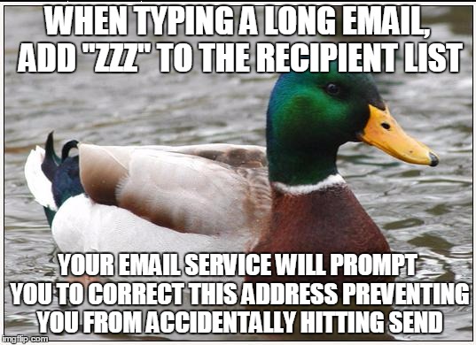 Actual Advice Mallard Meme | WHEN TYPING A LONG EMAIL, ADD "ZZZ" TO THE RECIPIENT LIST; YOUR EMAIL SERVICE WILL PROMPT YOU TO CORRECT THIS ADDRESS PREVENTING YOU FROM ACCIDENTALLY HITTING SEND | image tagged in memes,actual advice mallard | made w/ Imgflip meme maker