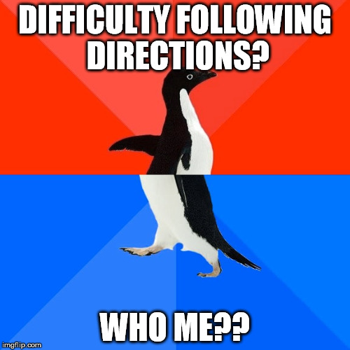 Socially Awesome Awkward Penguin | DIFFICULTY FOLLOWING DIRECTIONS? WHO ME?? | image tagged in memes,socially awesome awkward penguin | made w/ Imgflip meme maker