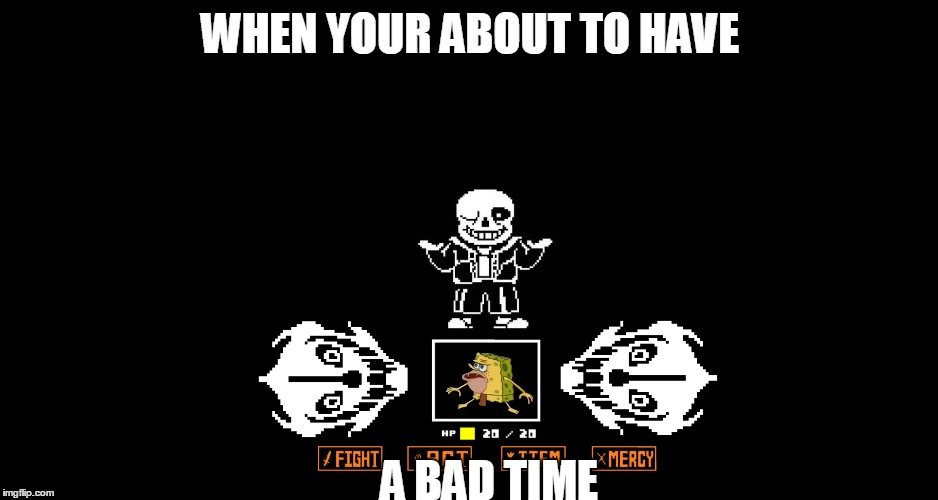Bad times | WHEN YOUR ABOUT TO HAVE; A BAD TIME | image tagged in sans undertale,sans,undertale,gonna have a bad time,spongegar meme,spongegar | made w/ Imgflip meme maker