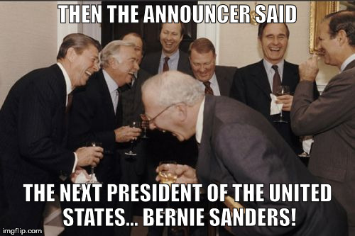 Bernie Sanders: The Day After | THEN THE ANNOUNCER SAID; THE NEXT PRESIDENT OF THE UNITED STATES... BERNIE SANDERS! | image tagged in memes,laughing men in suits,bernie sanders,feel the bern,liberals | made w/ Imgflip meme maker