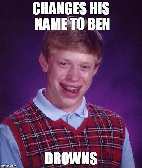 If this has already been done I'm sorry. | CHANGES HIS NAME TO BEN; DROWNS | image tagged in memes,bad luck brian | made w/ Imgflip meme maker