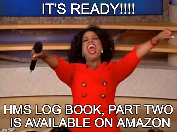 Oprah You Get A | IT'S READY!!!! HMS LOG BOOK, PART TWO IS AVAILABLE ON AMAZON | image tagged in memes,oprah you get a | made w/ Imgflip meme maker