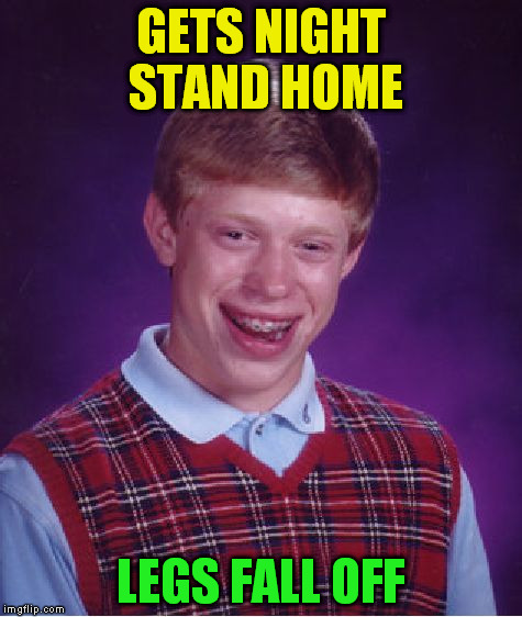 Bad Luck Brian Meme | GETS NIGHT STAND HOME LEGS FALL OFF | image tagged in memes,bad luck brian | made w/ Imgflip meme maker