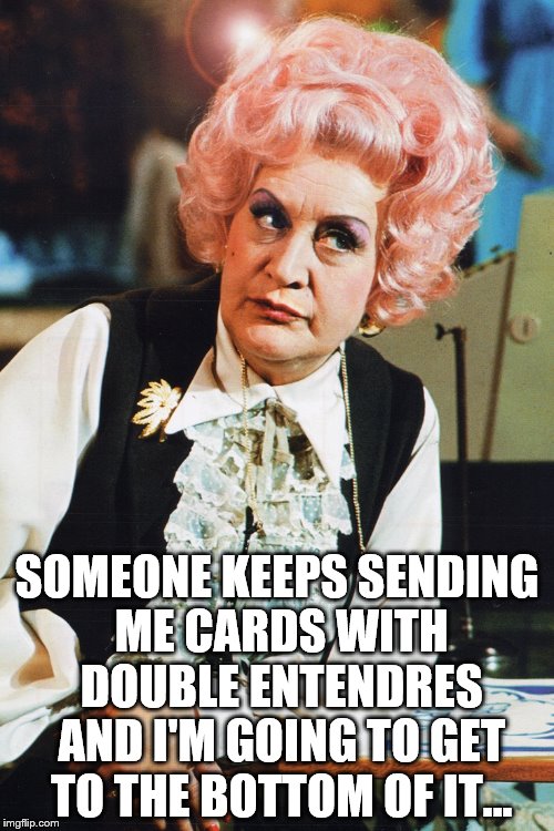 She's ballsy enough to do it... | SOMEONE KEEPS SENDING ME CARDS WITH DOUBLE ENTENDRES AND I'M GOING TO GET TO THE BOTTOM OF IT... | image tagged in mrs slocombe,memes,tv,british tv | made w/ Imgflip meme maker