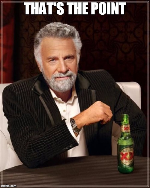 The Most Interesting Man In The World Meme | THAT'S THE POINT | image tagged in memes,the most interesting man in the world | made w/ Imgflip meme maker