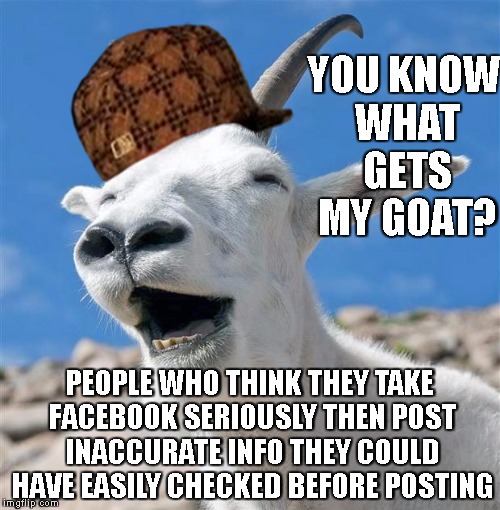 Laughing Goat | YOU KNOW WHAT GETS MY GOAT? PEOPLE WHO THINK THEY TAKE FACEBOOK SERIOUSLY THEN POST INACCURATE INFO THEY COULD HAVE EASILY CHECKED BEFORE POSTING | image tagged in memes,laughing goat,scumbag | made w/ Imgflip meme maker