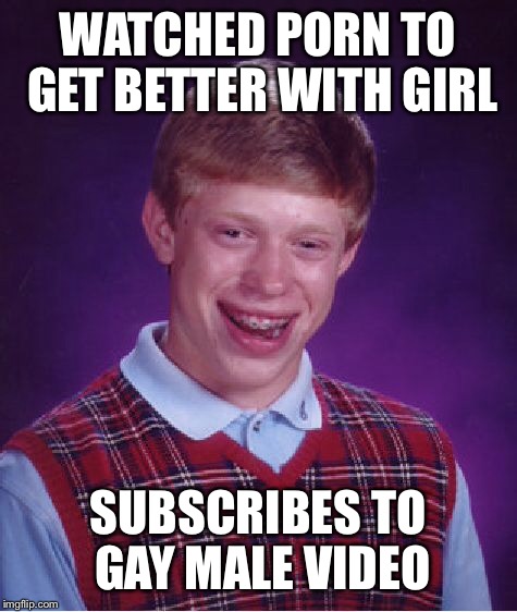 Bad Luck Brian Meme | WATCHED PORN TO GET BETTER WITH GIRL SUBSCRIBES TO GAY MALE VIDEO | image tagged in memes,bad luck brian | made w/ Imgflip meme maker