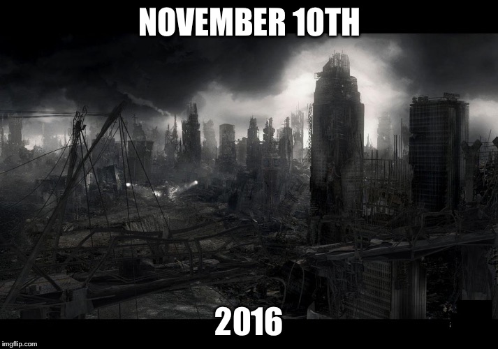 Apocalypse | NOVEMBER 10TH; 2016 | image tagged in apocalypse,politics | made w/ Imgflip meme maker
