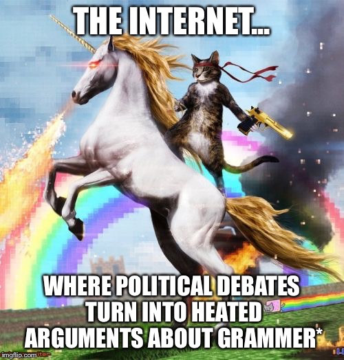 Welcome To The Internets Meme | THE INTERNET... WHERE POLITICAL DEBATES TURN INTO HEATED ARGUMENTS ABOUT GRAMMER* | image tagged in memes,welcome to the internets | made w/ Imgflip meme maker