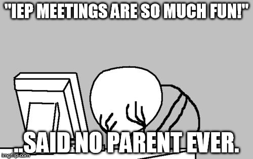 Computer Guy Facepalm Meme | "IEP MEETINGS ARE SO MUCH FUN!"; ..SAID NO PARENT EVER. | image tagged in memes,computer guy facepalm | made w/ Imgflip meme maker