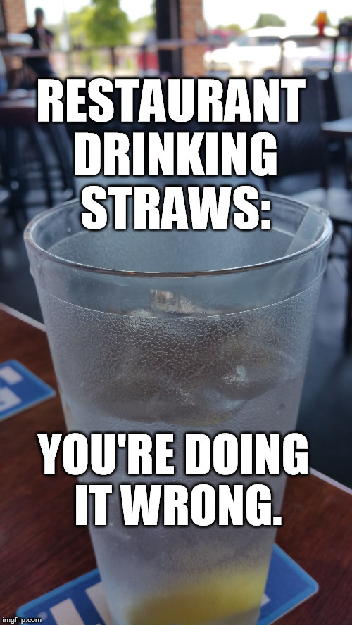 Attention All Restaurateurs | RESTAURANT DRINKING STRAWS:; YOU'RE DOING IT WRONG. | image tagged in straws,short straw,long tall glasses | made w/ Imgflip meme maker