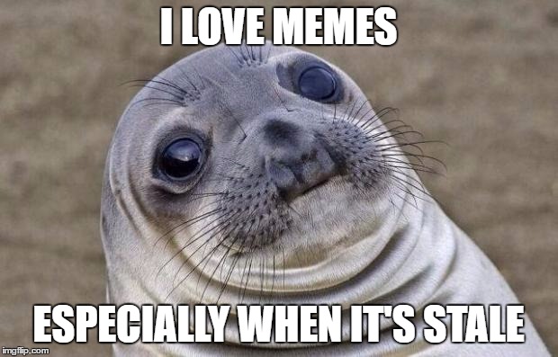 Awkward Moment Sealion Meme | I LOVE MEMES; ESPECIALLY WHEN IT'S STALE | image tagged in memes,awkward moment sealion | made w/ Imgflip meme maker
