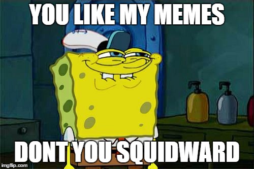 Don't You Squidward | YOU LIKE MY MEMES; DONT YOU SQUIDWARD | image tagged in memes,dont you squidward | made w/ Imgflip meme maker