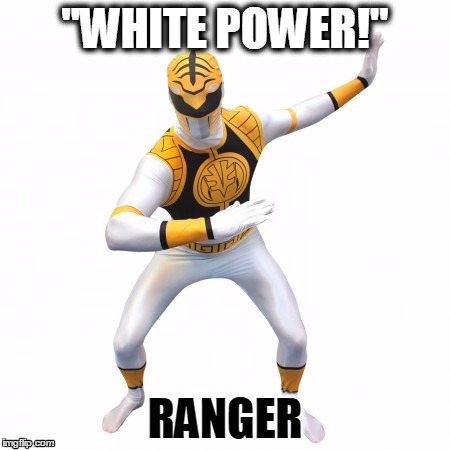 white power |  "WHITE POWER!"; RANGER | image tagged in racist,white power | made w/ Imgflip meme maker