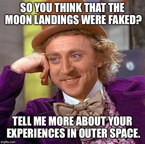 Creepy Condescending Wonka | SO YOU THINK THAT THE MOON LANDINGS WERE FAKED? TELL ME MORE ABOUT YOUR EXPERIENCES IN OUTER SPACE. | image tagged in memes,creepy condescending wonka | made w/ Imgflip meme maker