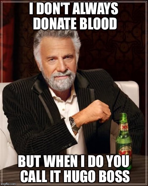 The Most Interesting Man In The World Meme | I DON'T ALWAYS DONATE BLOOD; BUT WHEN I DO YOU CALL IT HUGO BOSS | image tagged in memes,the most interesting man in the world | made w/ Imgflip meme maker