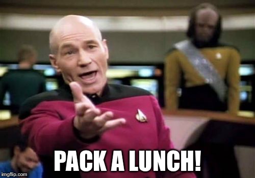 Picard Wtf Meme | PACK A LUNCH! | image tagged in memes,picard wtf | made w/ Imgflip meme maker