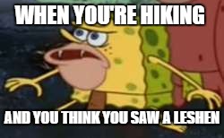 Spongegar | WHEN YOU'RE HIKING; AND YOU THINK YOU SAW A LESHEN | image tagged in caveman spongebob | made w/ Imgflip meme maker