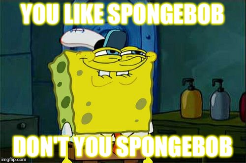 Don't You Squidward Meme | YOU LIKE SPONGEBOB; DON'T YOU SPONGEBOB | image tagged in memes,dont you squidward | made w/ Imgflip meme maker