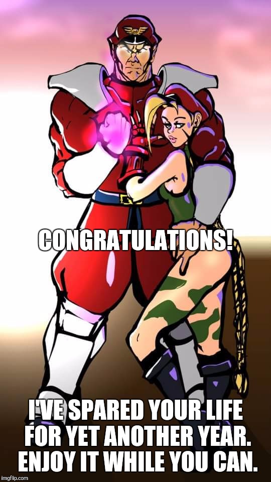 CONGRATULATIONS! I'VE SPARED YOUR LIFE FOR YET ANOTHER YEAR. ENJOY IT WHILE YOU CAN. | image tagged in happy birthday,street fighter | made w/ Imgflip meme maker