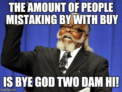 Too Damn High | THE AMOUNT OF PEOPLE MISTAKING BY WITH BUY; IS BYE GOD TWO DAM HI! | image tagged in memes,too damn high | made w/ Imgflip meme maker