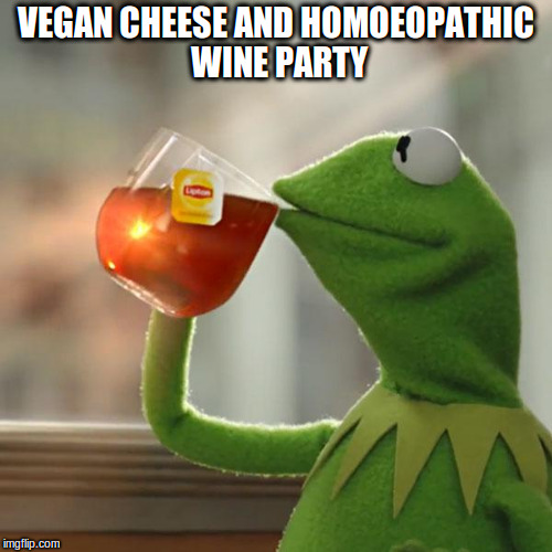 But That's None Of My Business Meme | VEGAN CHEESE AND HOMOEOPATHIC WINE PARTY | image tagged in memes,but thats none of my business,kermit the frog | made w/ Imgflip meme maker