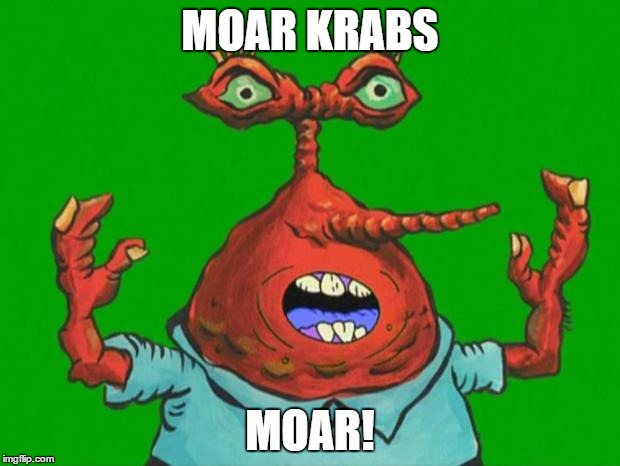 Moar Krabs | MOAR KRABS; MOAR! | image tagged in moar krabs | made w/ Imgflip meme maker