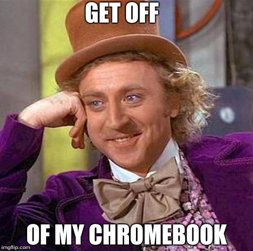 Creepy Condescending Wonka | GET OFF; OF MY CHROMEBOOK | image tagged in memes,creepy condescending wonka | made w/ Imgflip meme maker