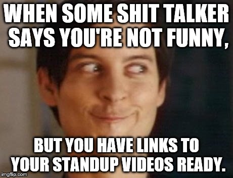 Spiderman Peter Parker | WHEN SOME SHIT TALKER SAYS YOU'RE NOT FUNNY, BUT YOU HAVE LINKS TO YOUR STANDUP VIDEOS READY. | image tagged in memes,spiderman peter parker | made w/ Imgflip meme maker