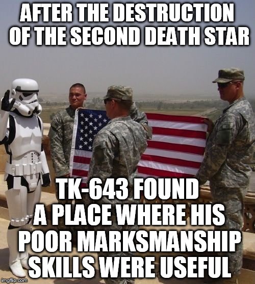 Army Stormtrooper | AFTER THE DESTRUCTION OF THE SECOND DEATH STAR; TK-643 FOUND A PLACE WHERE HIS POOR MARKSMANSHIP SKILLS WERE USEFUL | image tagged in army,star wars,stormtrooper | made w/ Imgflip meme maker