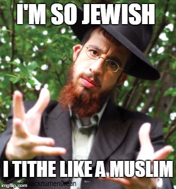 I'm so jewish | I'M SO JEWISH; I TITHE LIKE A MUSLIM | image tagged in jews,muslims | made w/ Imgflip meme maker