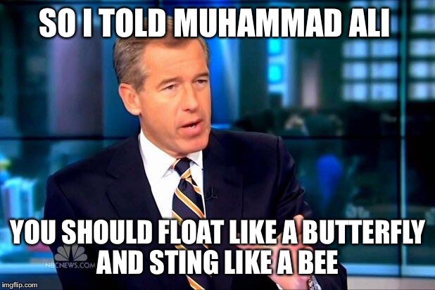 This tactic will make you number one, I guarantee it  | SO I TOLD MUHAMMAD ALI; YOU SHOULD FLOAT LIKE A BUTTERFLY AND STING LIKE A BEE | image tagged in memes,brian williams was there 2 | made w/ Imgflip meme maker