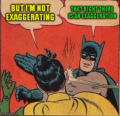 Batman Slapping Robin Meme | BUT I'M NOT EXAGGERATING THAT RIGHT THERE IS AN EXAGGERATION | image tagged in memes,batman slapping robin | made w/ Imgflip meme maker
