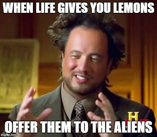 Ancient Aliens Meme | WHEN LIFE GIVES YOU LEMONS; OFFER THEM TO THE ALIENS | image tagged in memes,ancient aliens | made w/ Imgflip meme maker