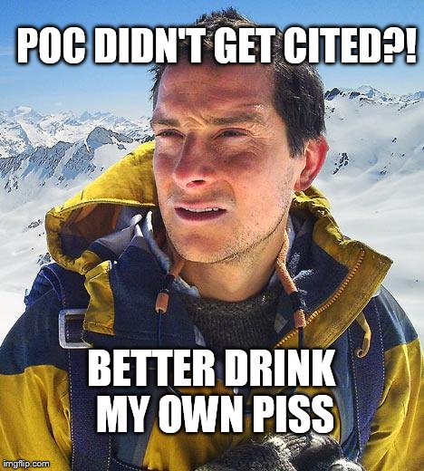 Bear Grylls Meme | POC DIDN'T GET CITED?! BETTER DRINK MY OWN PISS | image tagged in memes,bear grylls | made w/ Imgflip meme maker