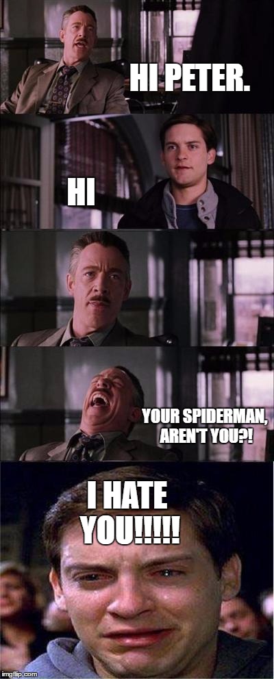 Peter Parker Cry | HI PETER. HI; YOUR SPIDERMAN, AREN'T YOU?! I HATE YOU!!!!! | image tagged in memes,peter parker cry | made w/ Imgflip meme maker