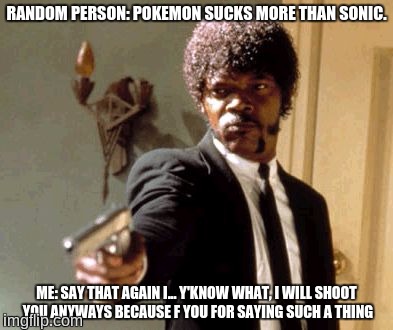 Say That Again I Dare You | RANDOM PERSON: POKEMON SUCKS MORE THAN SONIC. ME: SAY THAT AGAIN I... Y'KNOW WHAT, I WILL SHOOT YOU ANYWAYS BECAUSE F YOU FOR SAYING SUCH A THING | image tagged in memes,say that again i dare you,sonic the hedgehog,pokemon,modern sonic sucks,pokemon rules | made w/ Imgflip meme maker