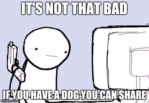 IT'S NOT THAT BAD IF YOU HAVE A DOG YOU CAN SHARE | made w/ Imgflip meme maker