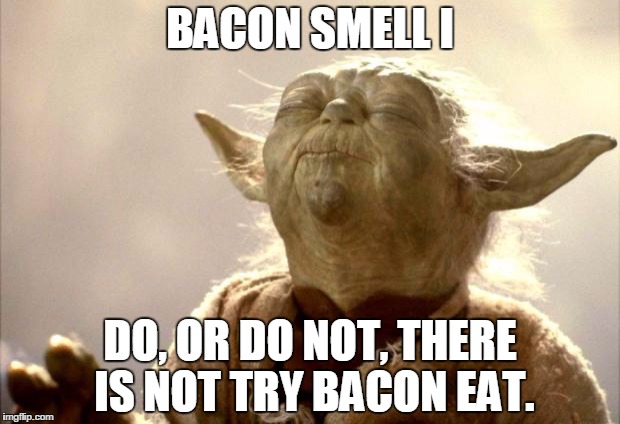 yodabutthurt | BACON SMELL I; DO, OR DO NOT, THERE IS NOT TRY BACON EAT. | image tagged in yodabutthurt | made w/ Imgflip meme maker