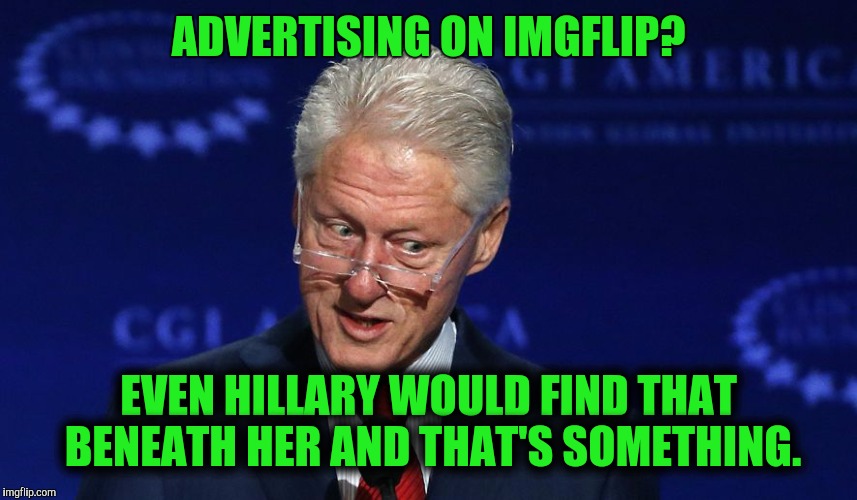 ADVERTISING ON IMGFLIP? EVEN HILLARY WOULD FIND THAT BENEATH HER AND THAT'S SOMETHING. | made w/ Imgflip meme maker