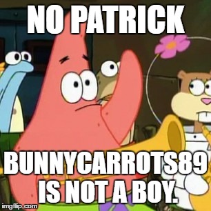 I am not a boy!!!! | NO PATRICK; BUNNYCARROTS89 IS NOT A BOY. | image tagged in memes,no patrick | made w/ Imgflip meme maker